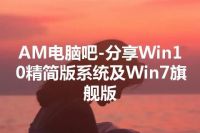 AM电脑吧-分享Win10精简版系统及Win7旗舰版