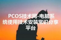 PCOS技术网-电脑系统使用技术安装常识分享平台