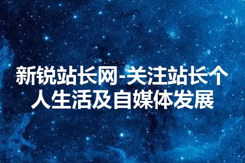 新锐站长网-关注站长个人生活及自媒体发展