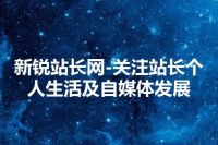 新锐站长网-关注站长个人生活及自媒体发展