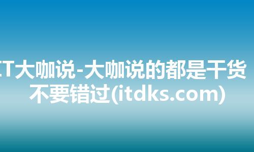IT大咖说-大咖说的都是干货,不要错过(itdks.com) IT大咖说-大咖说的都是干货,不要错过(itdks.com)