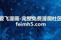 爱飞漫画-完整免费漫画社区 feimh5.com