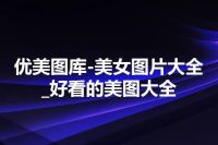 优美图库-美女图片大全_好看的美图大全