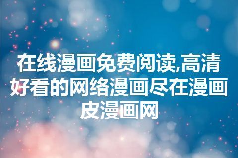 在线漫画免费阅读,高清好看的网络漫画尽在漫画皮漫画网
