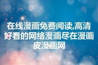 在线漫画免费阅读,高清好看的网络漫画尽在漫画皮漫画网