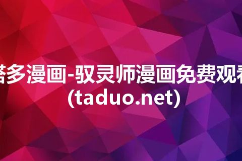 塔多漫画-驭灵师漫画免费观看(taduo.net) 塔多漫画-驭灵师漫画免费观看(taduo.net)