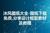 沐风图纸大全-图纸下载免费,分享设计模型素材及教程
