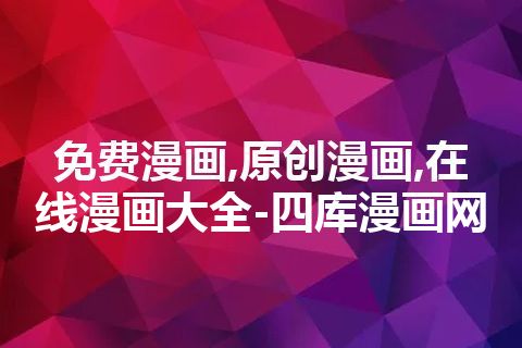 免费漫画,原创漫画,在线漫画大全-四库漫画网 免费漫画,原创漫画,在线漫画大全-四库漫画网