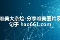唯美大杂烩-分享唯美图片及句子 hao661.com