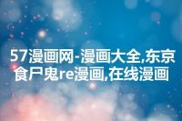 57漫画网-漫画大全,东京食尸鬼re漫画,在线漫画