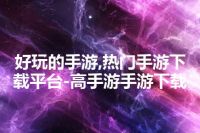 好玩的手游,热门手游下载平台-高手游手游下载