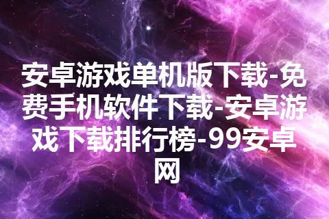 安卓游戏单机版下载-免费手机软件下载-安卓游戏下载排行榜-99安卓网