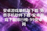 安卓游戏单机版下载-免费手机软件下载-安卓游戏下载排行榜-99安卓网
