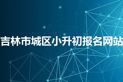 吉林市城区小升初报名网站