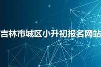 吉林市城区小升初报名网站