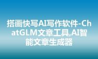 搭画快写AI写作软件-ChatGLM文章工具,AI智能文章生成器