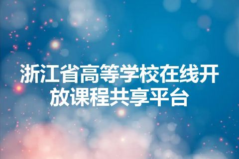 浙江省高等学校在线开放课程共享平台 浙江省高等学校在线开放课程共享平台