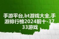 手游平台,bt游戏大全,手游排行榜2024前十-3733游戏