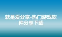 就是爱分享-热门游戏软件分享下载