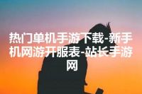 热门单机手游下载-新手机网游开服表-站长手游网