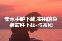 安卓手游下载,实用的免费软件下载-微茶网