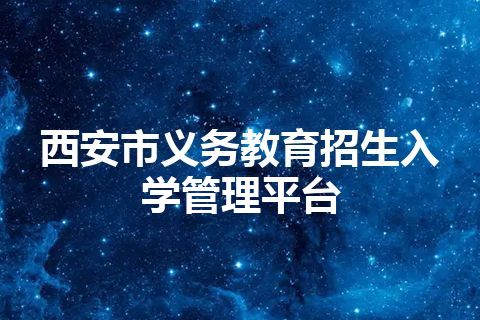 西安市义务教育招生入学管理平台