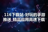 116下载站-好玩的手游推送_精品应用高速下载