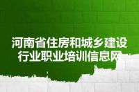 河南省住房和城乡建设行业职业培训信息网