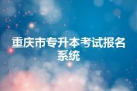 重庆市专升本考试报名系统