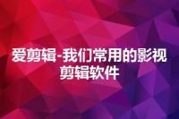 爱剪辑-我们常用的影视剪辑软件