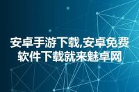 安卓手游下载,安卓免费软件下载就来魅卓网