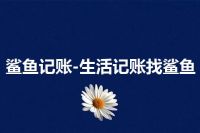 鲨鱼记账-生活记账找鲨鱼