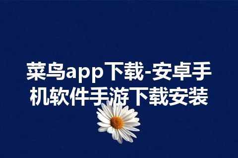菜鸟app下载-安卓手机软件手游下载安装 菜鸟app下载-安卓手机软件手游下载安装