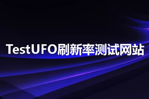 TestUFO刷新率测试网站 TestUFO刷新率测试网站