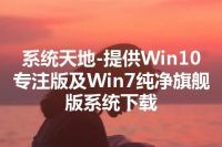系统天地-提供Win10专注版及Win7纯净旗舰版系统下载