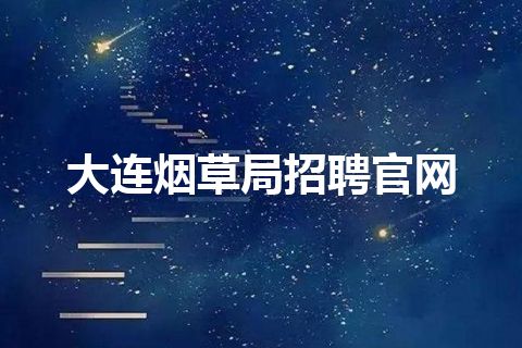 大连烟草局招聘官网 大连烟草局招聘官网