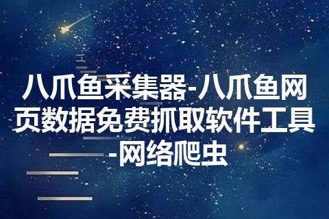八爪鱼采集器-八爪鱼网页数据免费抓取软件工具-网络爬虫