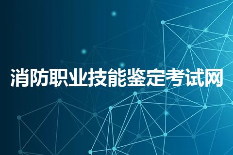 消防职业技能鉴定考试网 消防职业技能鉴定考试网