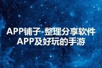 APP铺子-整理分享软件APP及好玩的手游