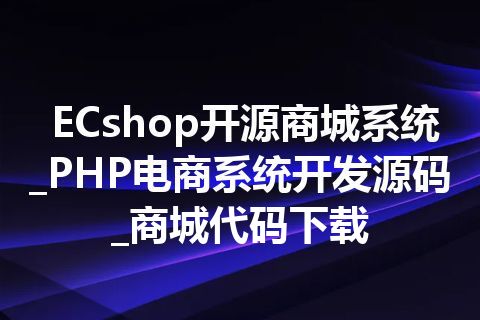 ECshop开源商城系统_PHP电商系统开发源码_商城代码下载