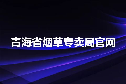 青海省烟草专卖局官网