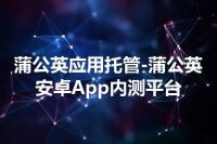 蒲公英应用托管-蒲公英安卓App内测平台