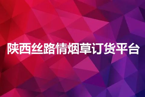 陕西丝路情烟草订货平台