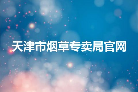 天津市烟草专卖局官网 天津市烟草专卖局官网