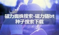 磁力蜘蛛搜索-磁力链bt种子搜索下载