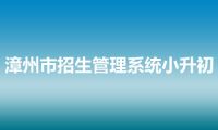 漳州市招生管理系统小升初