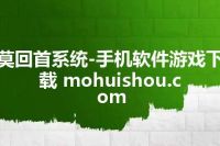 莫回首系统-手机软件游戏下载 mohuishou.com
