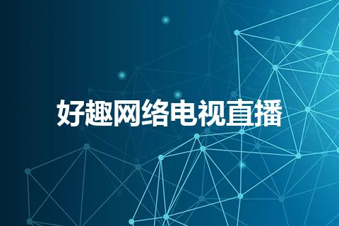 好趣网络电视直播 好趣网络电视直播