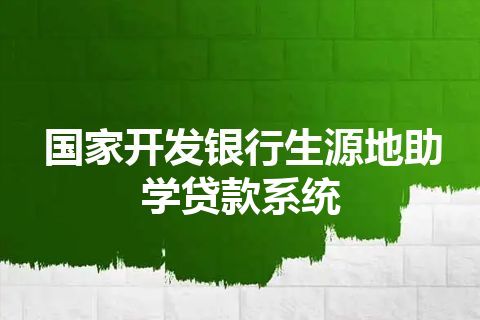 国家开发银行生源地助学贷款系统