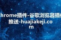 Chrome插件-谷歌浏览器插件推送-huajiakeji.com